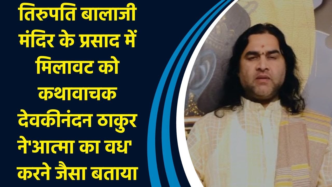 Devkinandan Thakur, angry over 'fat' in the offerings of Tirupati temple, said it is the killing of the soul. ...have appealed to the government and the court